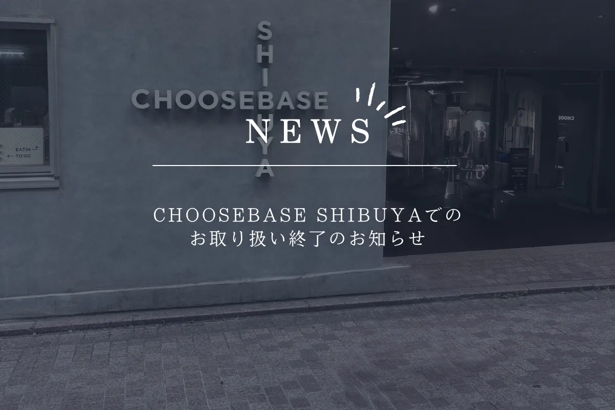CHOOSEBASE SHIBUYAでのお取り扱い終了のお知らせ 1 お知らせ トップ画像